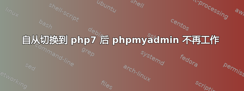 自从切换到 php7 后 phpmyadmin 不再工作