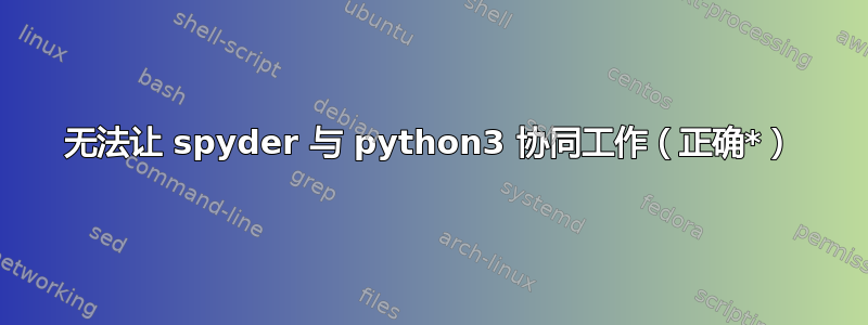 无法让 spyder 与 python3 协同工作（正确*）