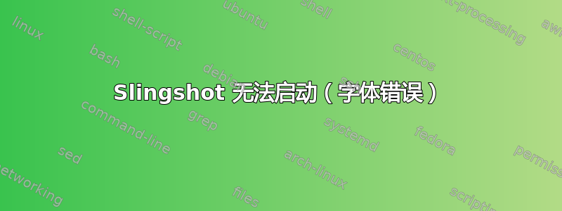 Slingshot 无法启动（字体错误）