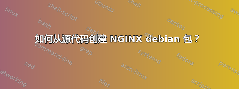 如何从源代码创建 NGINX debian 包？