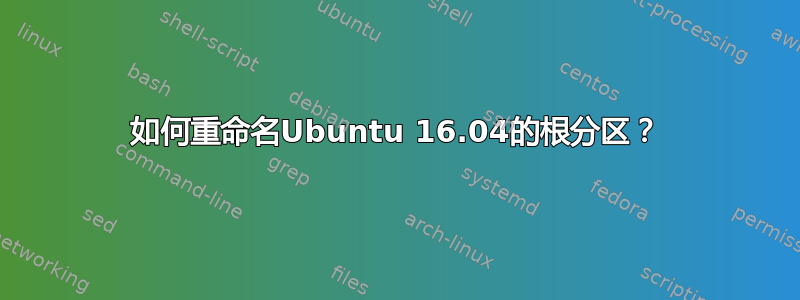 如何重命名Ubuntu 16.04的根分区？