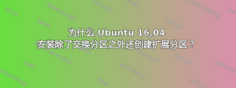 为什么 Ubuntu 16.04 安装除了交换分区之外还创建扩展分区？