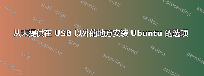 从未提供在 USB 以外的地方安装 Ubuntu 的选项