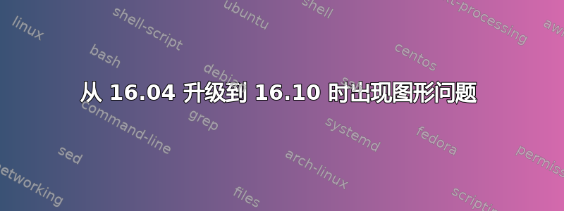 从 16.04 升级到 16.10 时出现图形问题