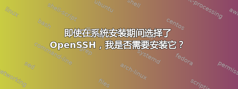 即使在系统安装期间选择了 OpenSSH，我是否需要安装它？