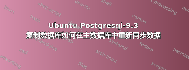 Ubuntu Postgresql-9.3 复制数据库如何在主数据库中重新同步数据