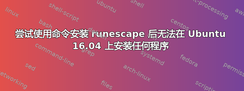 尝试使用命令安装 runescape 后无法在 Ubuntu 16.04 上安装任何程序