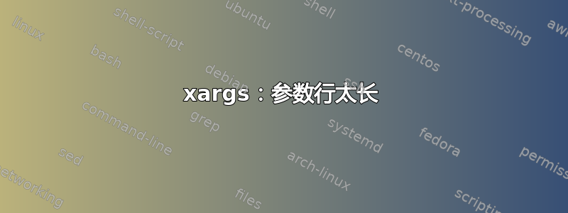 xargs：参数行太长