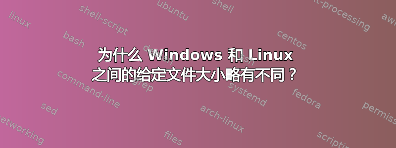 为什么 Windows 和 Linux 之间的给定文件大小略有不同？