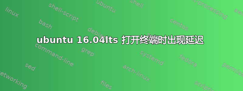 ubuntu 16.04lts 打开终端时出现延迟