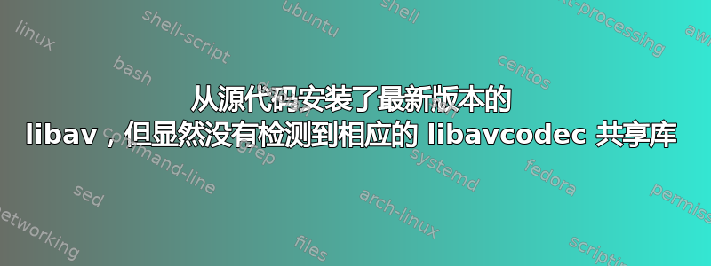 从源代码安装了最新版本的 libav，但显然没有检测到相应的 libavcodec 共享库