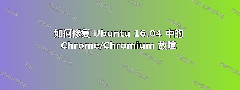 如何修复 Ubuntu 16.04 中的 Chrome/Chromium 故障