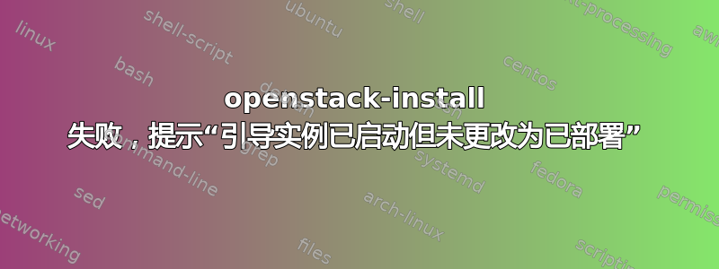 openstack-install 失败，提示“引导实例已启动但未更改为已部署”