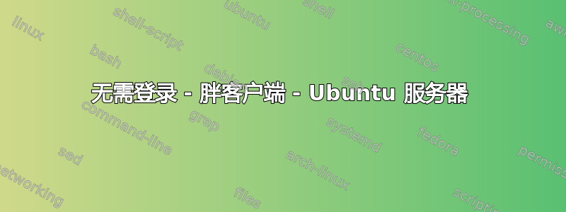 无需登录 - 胖客户端 - Ubuntu 服务器