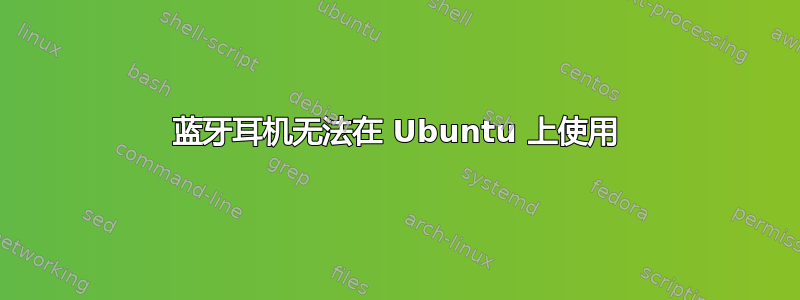 蓝牙耳机无法在 Ubuntu 上使用