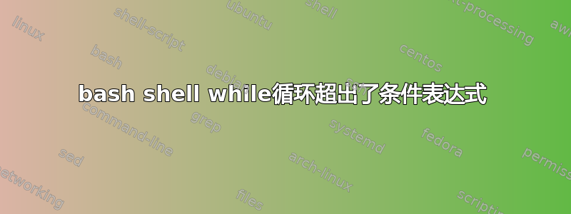 bash shell while循环超出了条件表达式