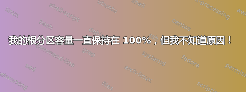 我的根分区容量一直保持在 100%，但我不知道原因！