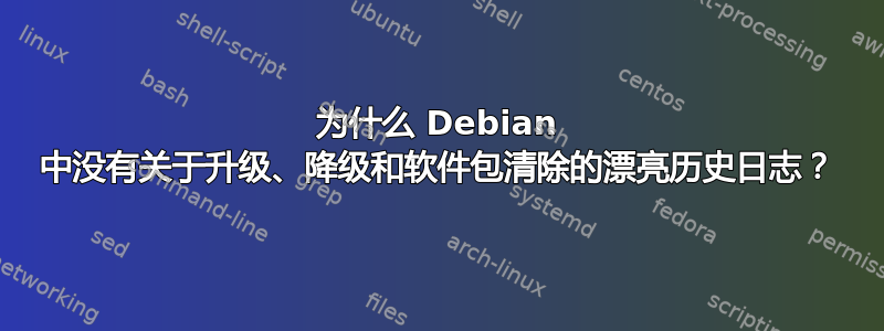 为什么 Debian 中没有关于升级、降级和软件包清除的漂亮历史日志？