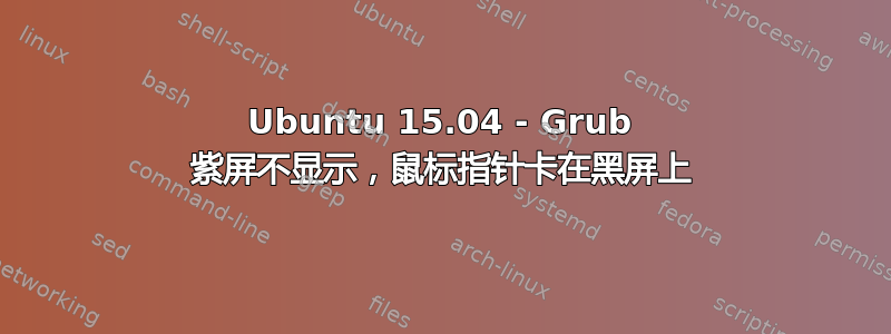 Ubuntu 15.04 - Grub 紫屏不显示，鼠标指针卡在黑屏上