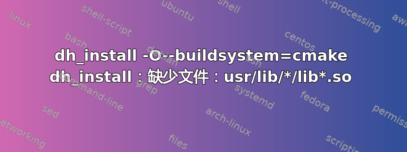 dh_install -O--buildsystem=cmake dh_install：缺少文件：usr/lib/*/lib*.so