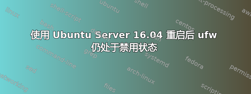 使用 Ubuntu Server 16.04 重启后 ufw 仍处于禁用状态