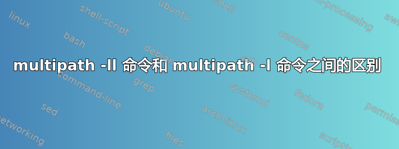 multipath -ll 命令和 multipath -l 命令之间的区别