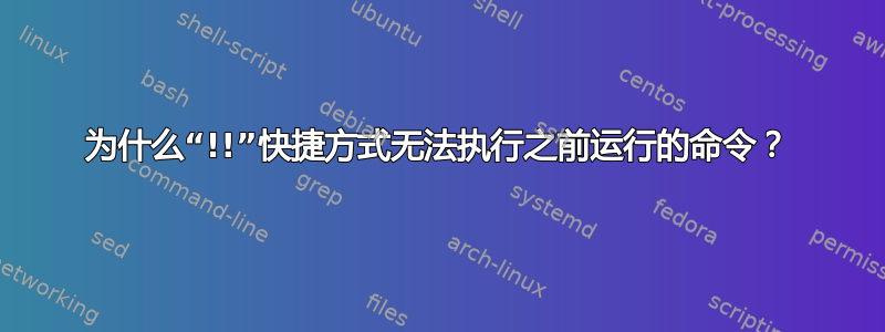 为什么“!!”快捷方式无法执行之前运行的命令？