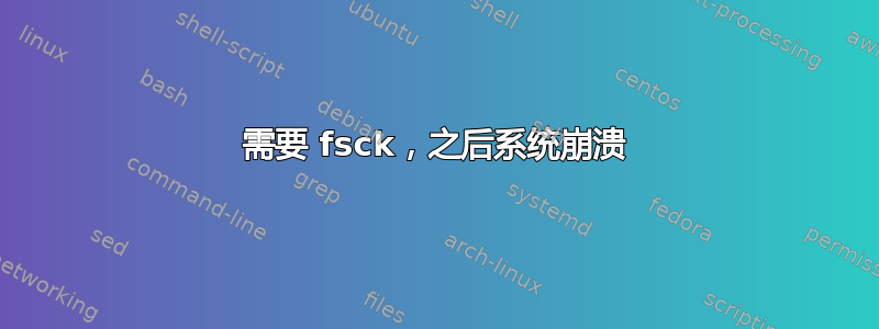 需要 fsck，之后系统崩溃