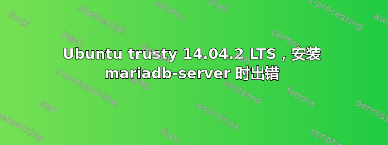 Ubuntu trusty 14.04.2 LTS，安装 mariadb-server 时出错