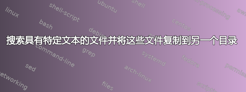 搜索具有特定文本的文件并将这些文件复制到另一个目录