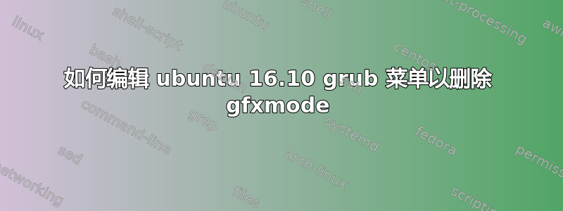 如何编辑 ubuntu 16.10 grub 菜单以删除 gfxmode