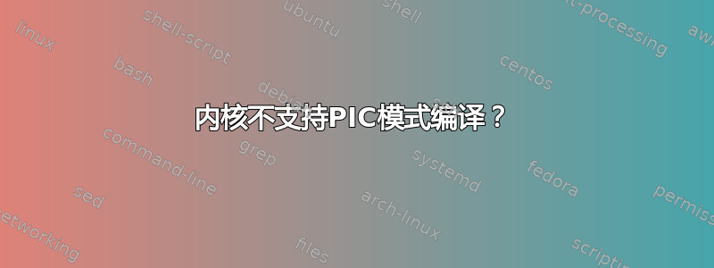 内核不支持PIC模式编译？