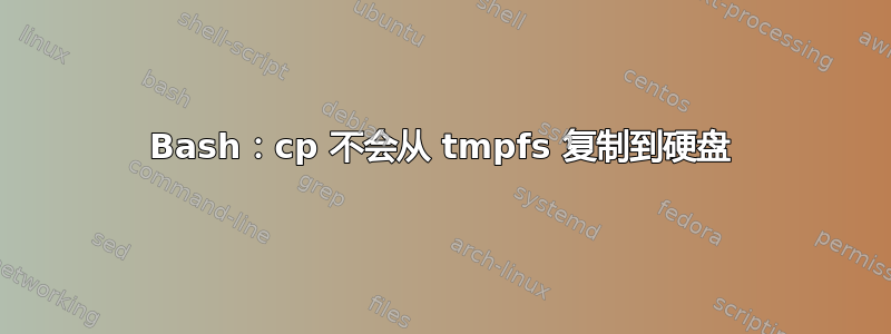 Bash：cp 不会从 tmpfs 复制到硬盘