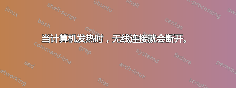 当计算机发热时，无线连接就会断开。