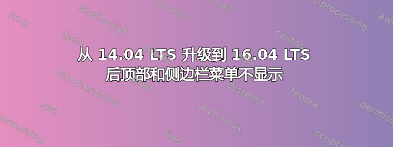 从 14.04 LTS 升级到 16.04 LTS 后顶部和侧边栏菜单不显示