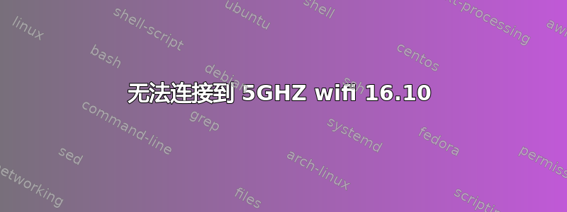 无法连接到 5GHZ wifi 16.10