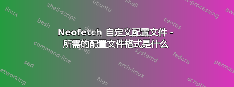 Neofetch 自定义配置文件 - 所需的配置文件格式是什么