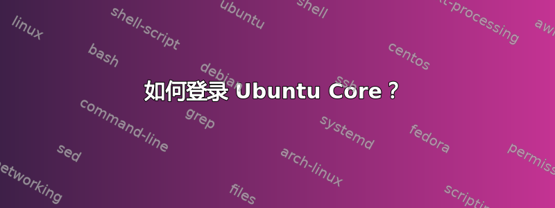 如何登录 Ubuntu Core？