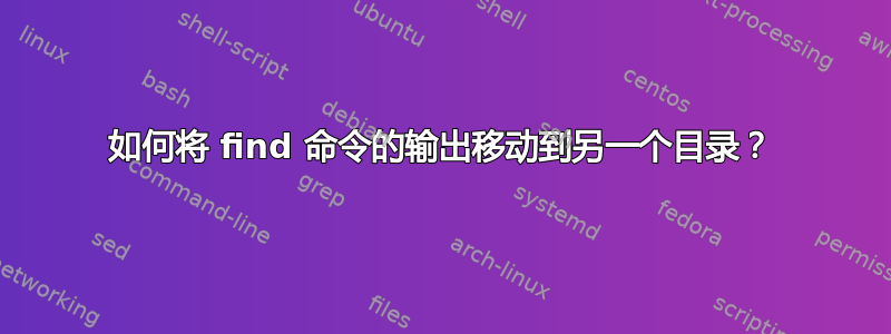 如何将 find 命令的输出移动到另一个目录？