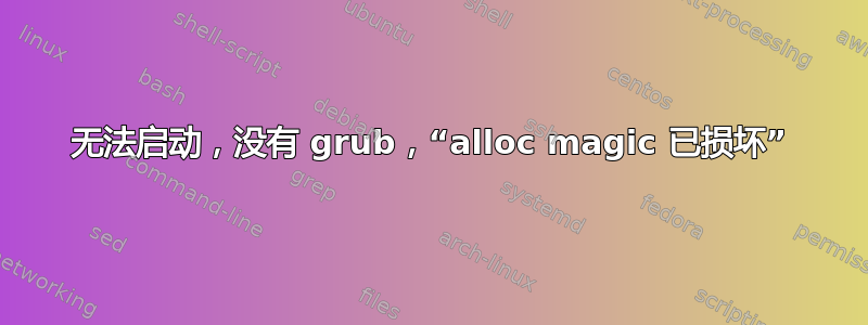 无法启动，没有 grub，“alloc magic 已损坏”