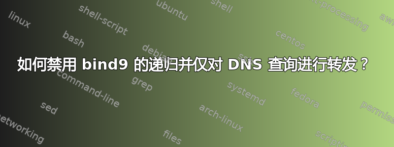 如何禁用 bind9 的递归并仅对 DNS 查询进行转发？