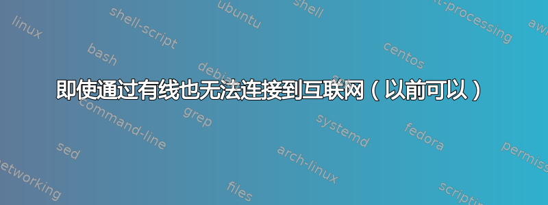 即使通过有线也无法连接到互联网（以前可以）