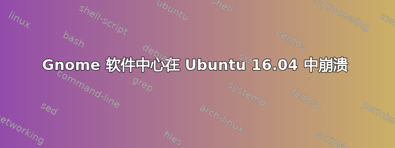 Gnome 软件中心在 Ubuntu 16.04 中崩溃