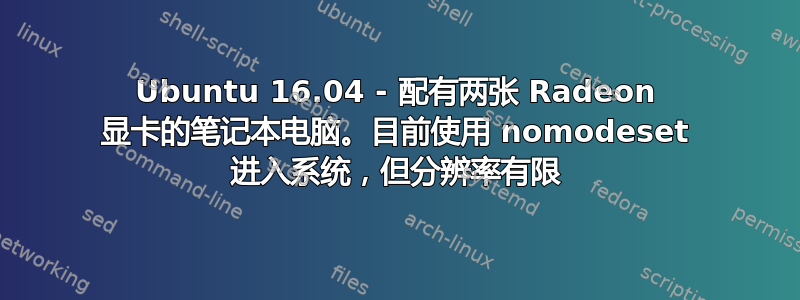 Ubuntu 16.04 - 配有两张 Radeon 显卡的笔记本电脑。目前使用 nomodeset 进入系统，但分辨率有限