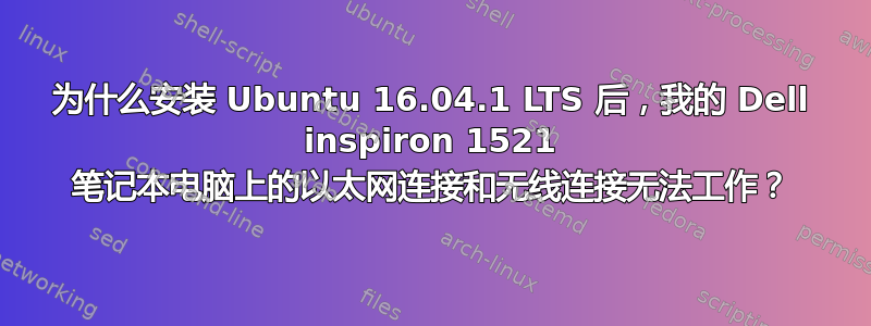 为什么安装 Ubuntu 16.04.1 LTS 后，我的 Dell inspiron 1521 笔记本电脑上的以太网连接和无线连接无法工作？