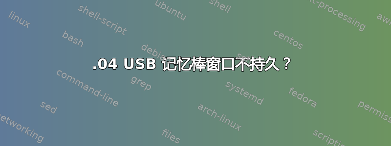 16.04 USB 记忆棒窗口不持久？