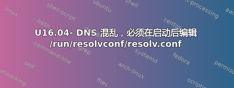 U16.04- DNS 混乱，必须在启动后编辑 /run/resolvconf/resolv.conf