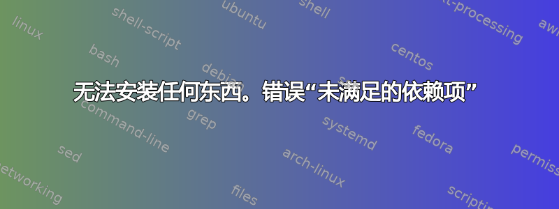 无法安装任何东西。错误“未满足的依赖项”