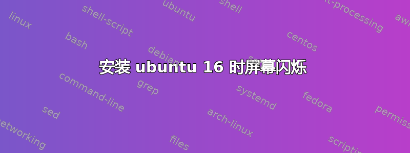 安装 ubuntu 16 时屏幕闪烁