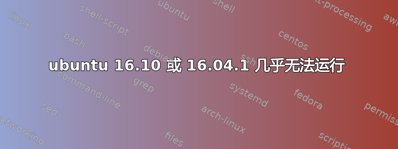 ubuntu 16.10 或 16.04.1 几乎无法运行